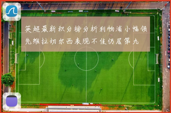 英超最新积分榜分析利物浦小幅领先维拉切尔西表现不佳仍居第九