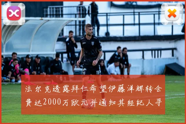 法尔克透露拜仁希望伊藤洋辉转会费达2000万欧元并通知其经纪人寻找新东家