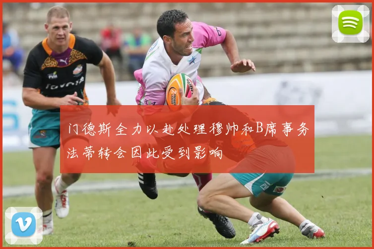 门德斯全力以赴处理穆帅和B席事务法蒂转会因此受到影响