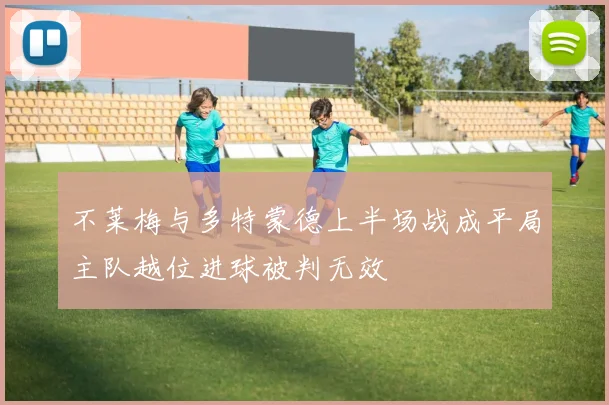 不莱梅与多特蒙德上半场战成平局主队越位进球被判无效