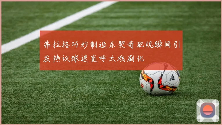弗拉格巧妙制造东契奇犯规瞬间引发热议球迷直呼太戏剧化